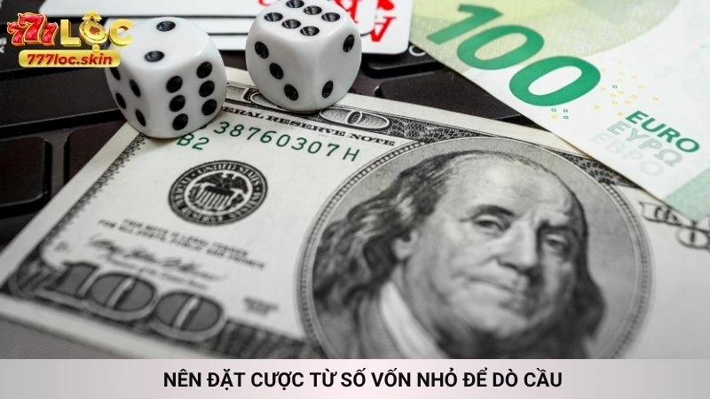 Nên đặt cược từ số vốn nhỏ để dò cầu